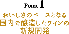 Point1 おいしさのベースとなる国内で醸造したワインの新規開発