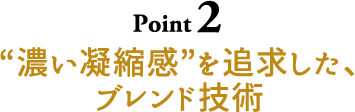 Point2 “濃い凝縮感”を追求した、ブレンド技術