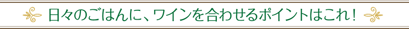 日々のごはんに、ワインを合わせるポイントはこれ！