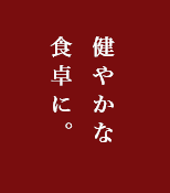 健やかな食卓に。