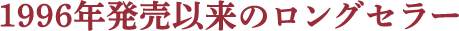 1996年発売以来のロングセラー