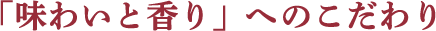「味わいと香り」へのこだわり