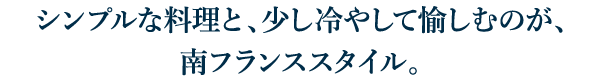 シンプルな料理と、少し冷やして愉しむのが、南フランススタイル。