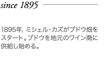 1895年 1895年, ミシェル・カズがブドウ畑をスタート。ブドウを地元のワイン商に供給し始める。