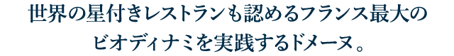 世界の星付きレストランも認めるフランス最大のビオディナミを実践するドメーヌ。