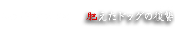No.12 11/21 肥えたドッグの復讐
