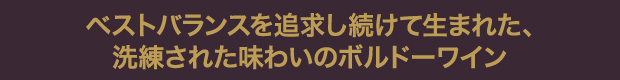 ベストバランスを追求し続けて生まれた、洗練された味わいのボルドーワイン