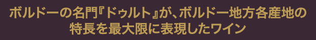 ボルドーの名門『ドゥルト』が、ボルドー地方各産地の特長を最大限に表現したワイン
