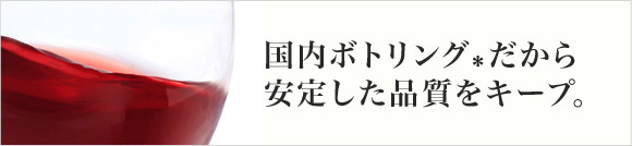 国内ボトリング*だから安定した品質をキープ。