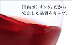 国内ボトリング*だから安定した品質をキープ。