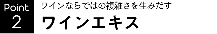 ワインならではの複雑さを生みだす ワインエキス