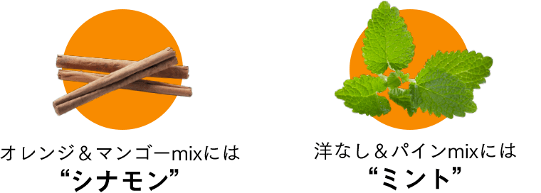 オレンジ＆マンゴーmixには“シナモン”、洋なし＆パインmixには“ミント”