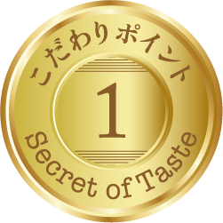 こだわりポイント1 Secret of Taste