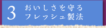 3 おいしさを守るフレッシュ製法