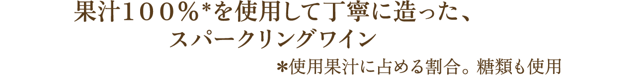果汁１００％＊を使用して丁寧に造った、スパークリングワイン ＊使用果汁に占める割合。 糖類も使用