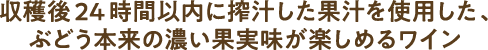 収穫後、24時間以内に搾取した、葡萄本来の恋果実味が楽しめるワイン