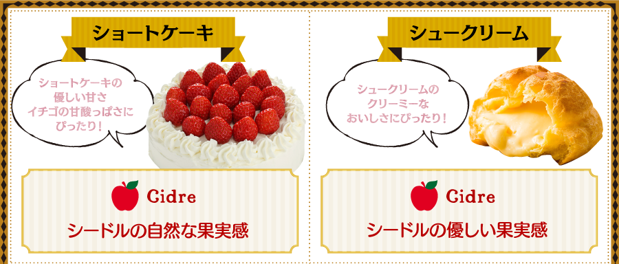 ショートケーキ ショートケーキの優しい甘さ イチゴの甘酸っぱさにぴったり！ Cidre シードルの自然な果実感 シュークリーム シュークリームのクリーミーなおいしさにぴったり！ Cidre シードルの優しい果実感