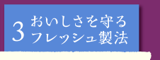 おいしさを守るフレッシュ製法