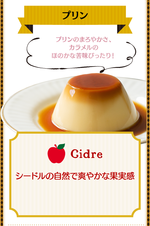 プリン プリンのまろやかさ、カラメルのほのかな苦味ぴったり！ Cidre シードルの自然で爽やかな果実感
