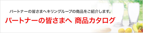 パートナーの皆さまへキリングループの商品をご紹介します。 パートナーの皆さまへ商品カタログ