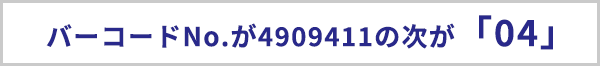 バーコードナンバーが4909411の次が「04」