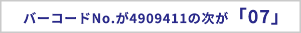 バーコードナンバーが4909411の次が「07」