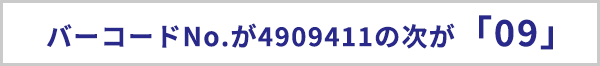 バーコードナンバーが4909411の次が「09」