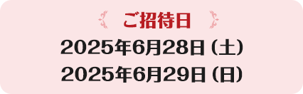 【ご招待日】2025年6月28日（土）2025年6月29日（日）