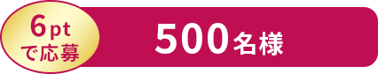 6ptで応募 500名様