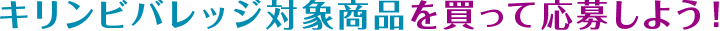 キリンビバレッジ対象商品を買って応募しよう！