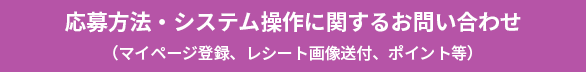 応募方法・システム操作に関するお問い合わせ（マイページ登録、レシート画像送付、ポイント等）