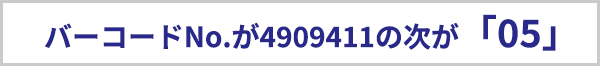 バーコードナンバーが4909411の次が「05」