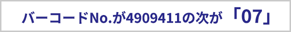 バーコードナンバーが4909411の次が「07」