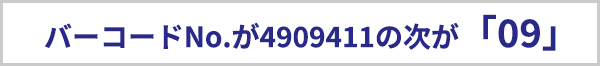 バーコードナンバーが4909411の次が「09」