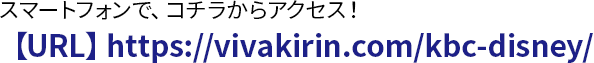 スマートフォンで、コチラからアクセス！https://vivakirin.com/kbc-disney/
