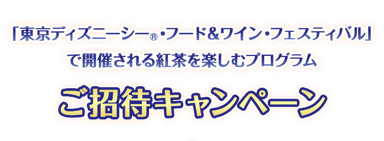 「東京ディズニーシー®・フード＆ワイン・フェスティバル」で開催される紅茶を楽しむプログラムご招待キャンペーン