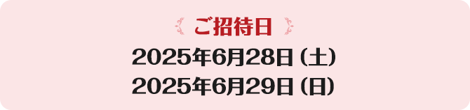 【ご招待日】2025年6月28日（土）2025年6月29日（日）