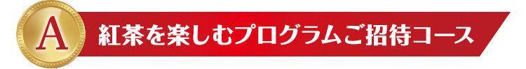 A 紅茶を楽しむプログラムご招待コース