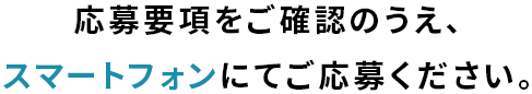 応募要項をご確認のうえ、スマートフォンにてご応募ください。