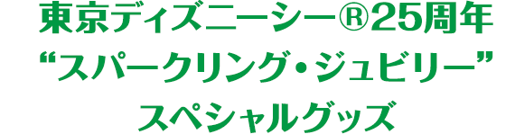 京ディズニーシー®25周年“スパークリング・ジュビリー”スペシャルグッズ