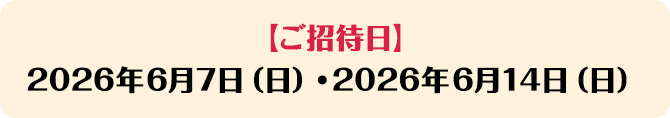 【ご招待日】2026年6月7日（日）・2026年6月14日（日）