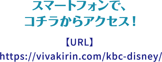 スマートフォンでこちらからアクセス！https://vivakirin.com/kbc-disney