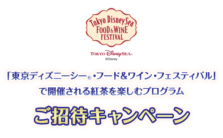 「東京ディズニーシー®・フード＆ワイン・フェスティバル」で開催される紅茶を楽しむプログラムご招待キャンペーン