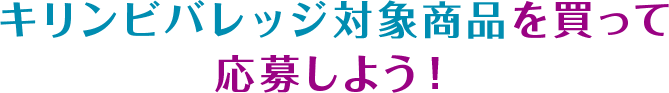 キリンビバレッジ対象商品を買って応募しよう！