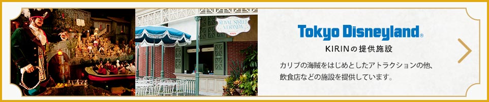 東京ディズニーランド® KIRINの提供施設　カリブの海賊をはじめとしたアトラクションの他、飲食店などの施設を提供しています。