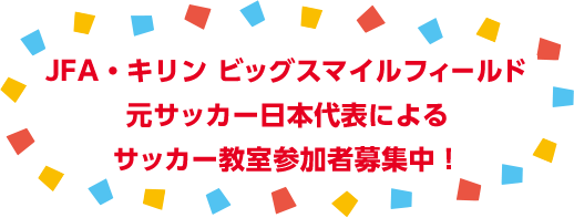 JFA・キリン ビッグスマイルフィールド元サッカー日本代表によるサッカー教室参加者募集中！