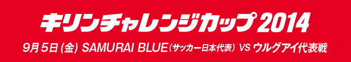 キリンチャレンジカップ2014 9月5日(金曜日)SAMURAI BLUE(サッカー日本代表) VS ウルグアイ代表戦