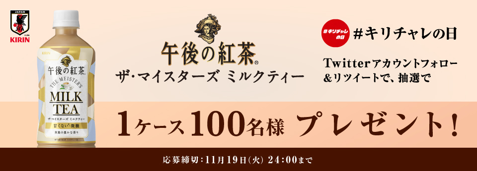 「午後の紅茶 ザ・マイスターズ ミルクティー #キリチャレの日 Twitter アカウントフォロー&リツイート、抽選で 1ケース100名様 プレゼント！ 応募締切：11月19日（火曜日） 24:00まで」