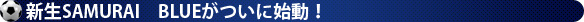 新生SAMURAI BLUEがついに始動!