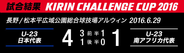 試合結果　KIRIN CHALLENGE CUP 2016　長野/松本平広域公園総合球技場アルウィン　2016年6月29日　U-23日本代表 対 U-23南アフリカ代表　4：1